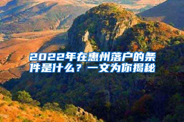 2022年在惠州落户的条件是什么？一文为你揭秘