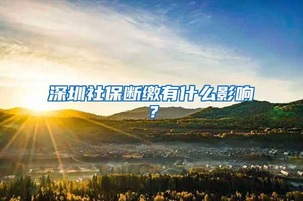 深圳社保断缴有什么影响？