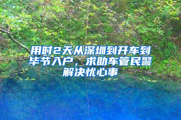 用时2天从深圳到开车到毕节入户，求助车管民警解决忧心事