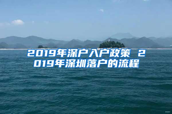 2019年深户入户政策 2019年深圳落户的流程