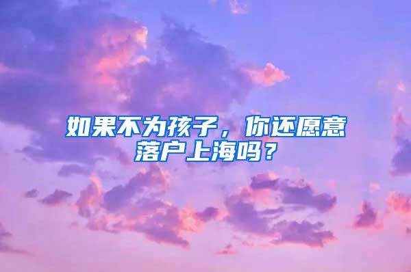 如果不为孩子，你还愿意落户上海吗？