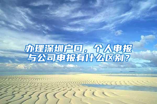 办理深圳户口，个人申报与公司申报有什么区别？