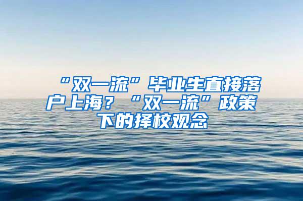 “双一流”毕业生直接落户上海？“双一流”政策下的择校观念