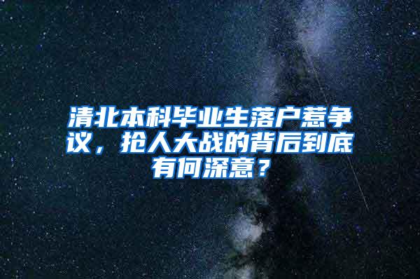 清北本科毕业生落户惹争议，抢人大战的背后到底有何深意？