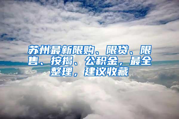 苏州最新限购、限贷、限售、按揭、公积金，最全整理，建议收藏