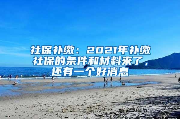 社保补缴：2021年补缴社保的条件和材料来了，还有一个好消息