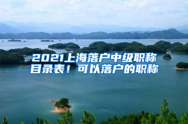 2021上海落户中级职称目录表！可以落户的职称