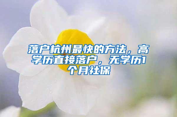 落户杭州最快的方法，高学历直接落户，无学历1个月社保