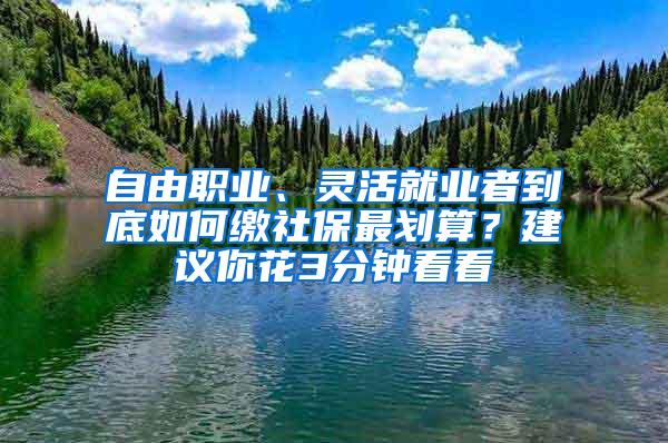 自由职业、灵活就业者到底如何缴社保最划算？建议你花3分钟看看