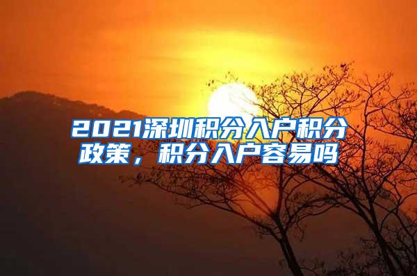 2021深圳积分入户积分政策，积分入户容易吗