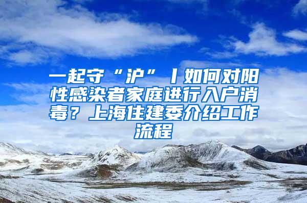 一起守“沪”丨如何对阳性感染者家庭进行入户消毒？上海住建委介绍工作流程