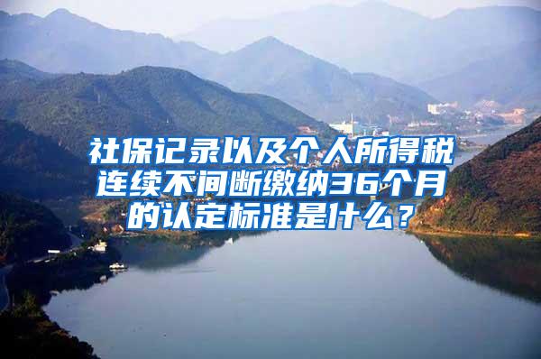 社保记录以及个人所得税连续不间断缴纳36个月的认定标准是什么？