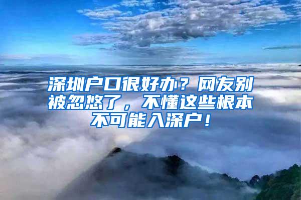 深圳户口很好办？网友别被忽悠了，不懂这些根本不可能入深户！