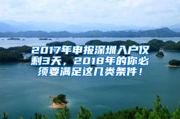 2017年申报深圳入户仅剩3天，2018年的你必须要满足这几类条件！
