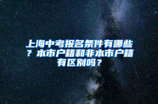 上海中考报名条件有哪些？本市户籍和非本市户籍有区别吗？