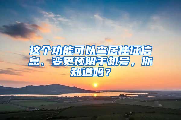 这个功能可以查居住证信息、变更预留手机号，你知道吗？