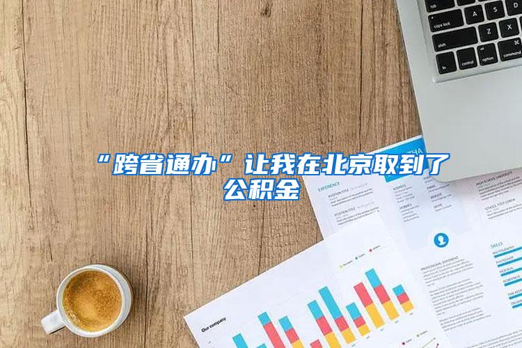 “跨省通办”让我在北京取到了公积金