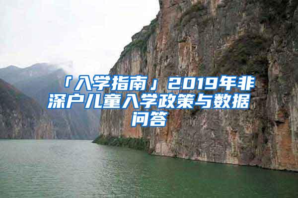 「入学指南」2019年非深户儿童入学政策与数据问答