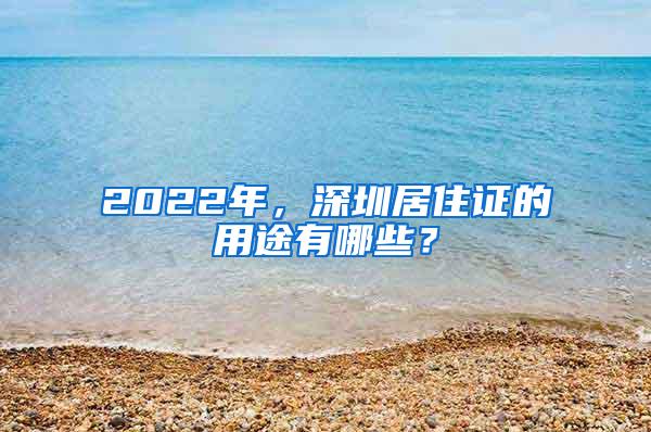 2022年，深圳居住证的用途有哪些？