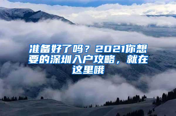 准备好了吗？2021你想要的深圳入户攻略，就在这里哦