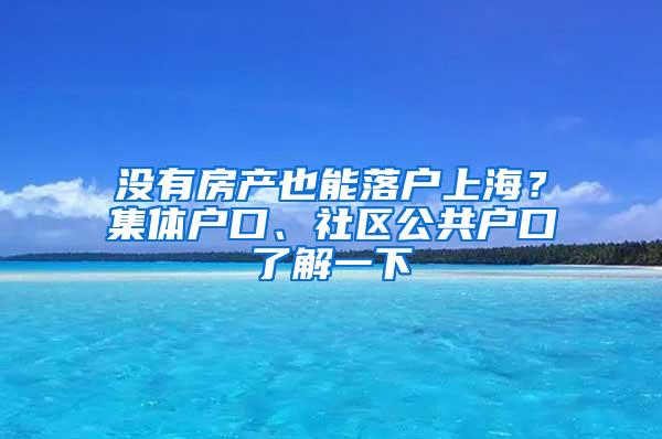 没有房产也能落户上海？集体户口、社区公共户口了解一下