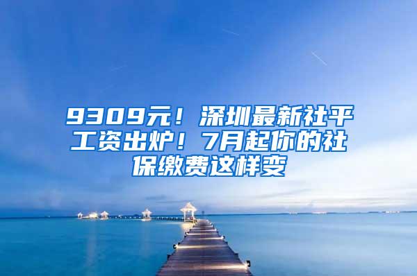 9309元！深圳最新社平工资出炉！7月起你的社保缴费这样变