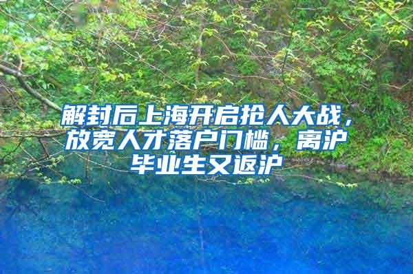 解封后上海开启抢人大战，放宽人才落户门槛，离沪毕业生又返沪