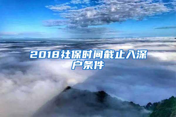 2018社保时间截止入深户条件