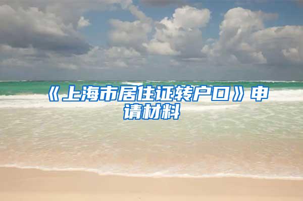 《上海市居住证转户口》申请材料