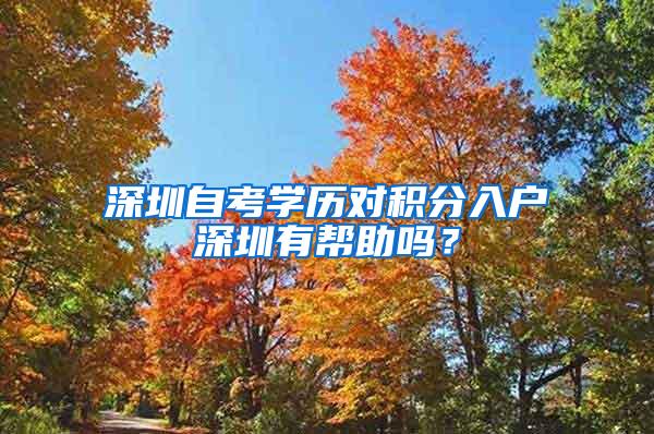 深圳自考学历对积分入户深圳有帮助吗？