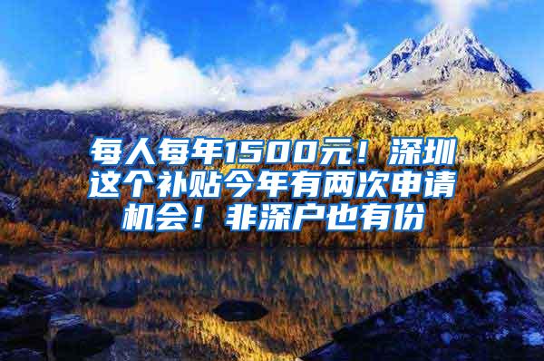 每人每年1500元！深圳这个补贴今年有两次申请机会！非深户也有份