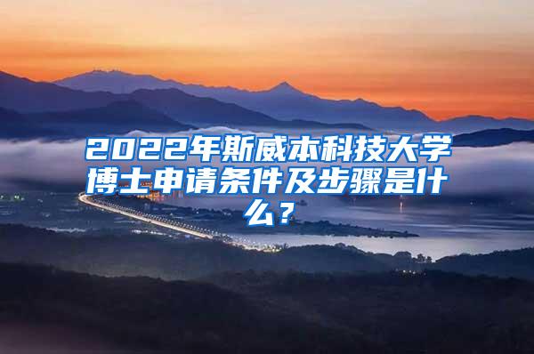 2022年斯威本科技大学博士申请条件及步骤是什么？