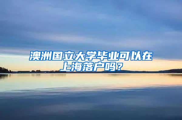 澳洲国立大学毕业可以在上海落户吗？