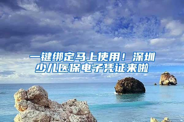 一键绑定马上使用！深圳少儿医保电子凭证来啦