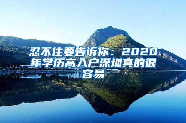 忍不住要告诉你：2020年学历高入户深圳真的很容易