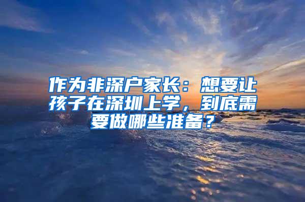 作为非深户家长：想要让孩子在深圳上学，到底需要做哪些准备？