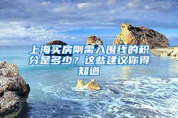 上海买房刚需入围线的积分是多少？这些建议你得知道