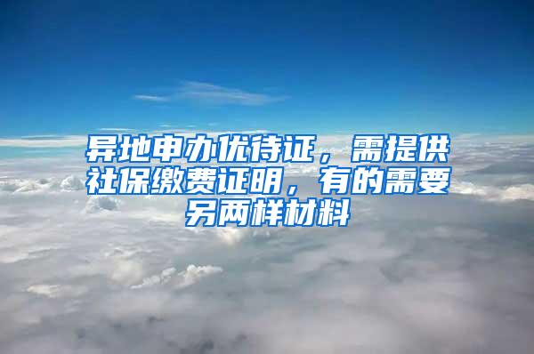 异地申办优待证，需提供社保缴费证明，有的需要另两样材料