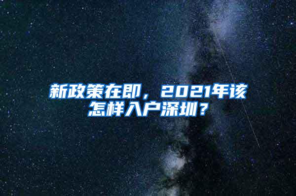 新政策在即，2021年该怎样入户深圳？