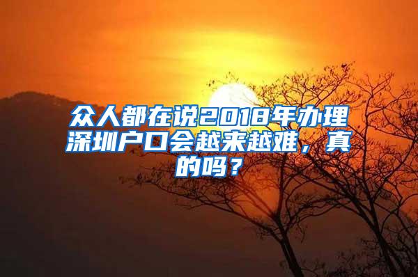 众人都在说2018年办理深圳户口会越来越难，真的吗？