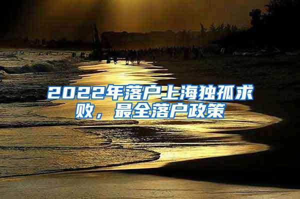 2022年落户上海独孤求败，最全落户政策