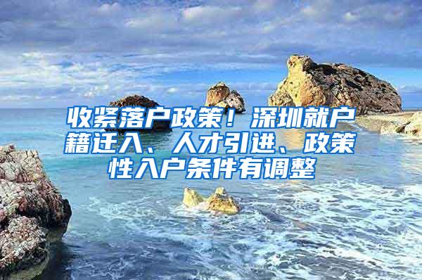 收紧落户政策！深圳就户籍迁入、人才引进、政策性入户条件有调整