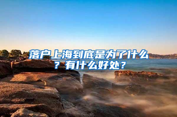 落户上海到底是为了什么？有什么好处？