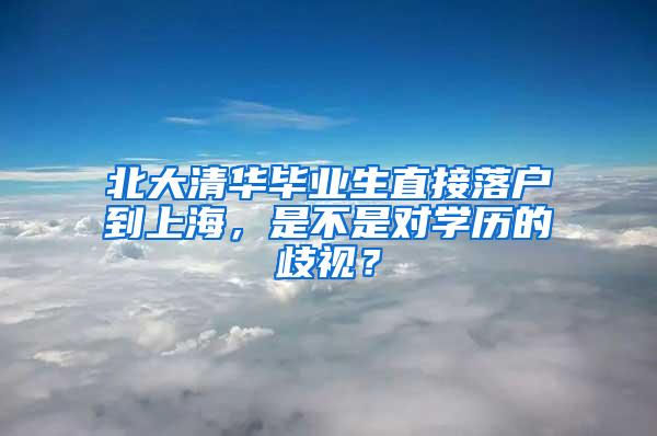 北大清华毕业生直接落户到上海，是不是对学历的歧视？