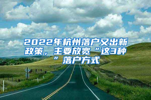 2022年杭州落户又出新政策，主要放宽“这3种”落户方式