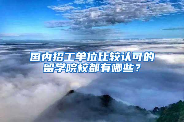 国内招工单位比较认可的留学院校都有哪些？