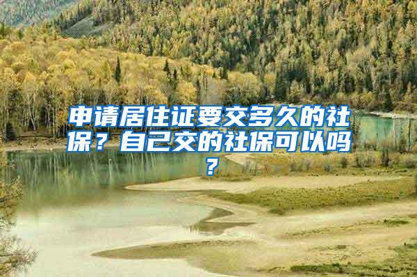 申请居住证要交多久的社保？自己交的社保可以吗？