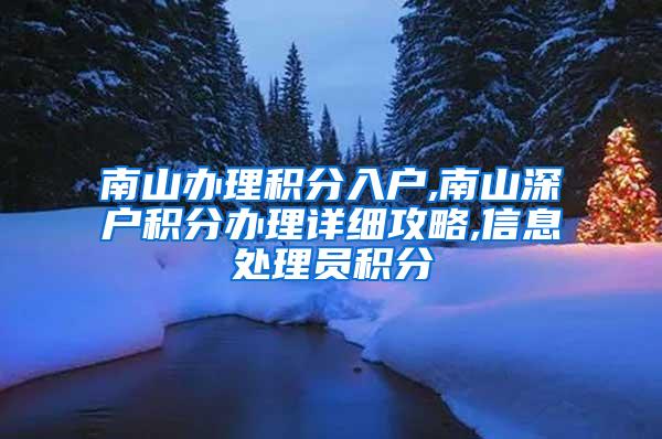 南山办理积分入户,南山深户积分办理详细攻略,信息处理员积分