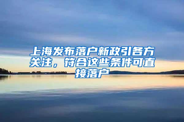 上海发布落户新政引各方关注，符合这些条件可直接落户