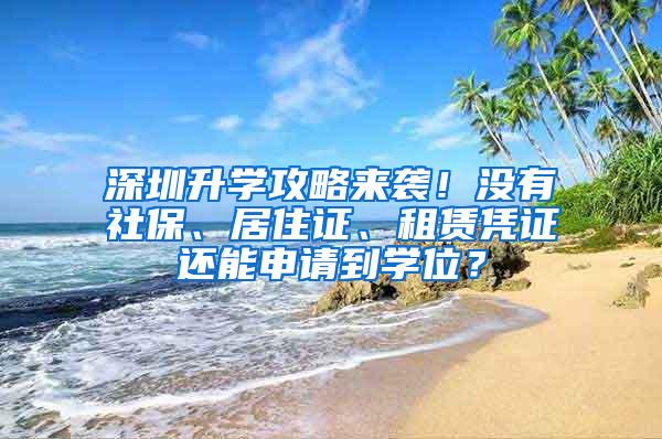 深圳升学攻略来袭！没有社保、居住证、租赁凭证还能申请到学位？